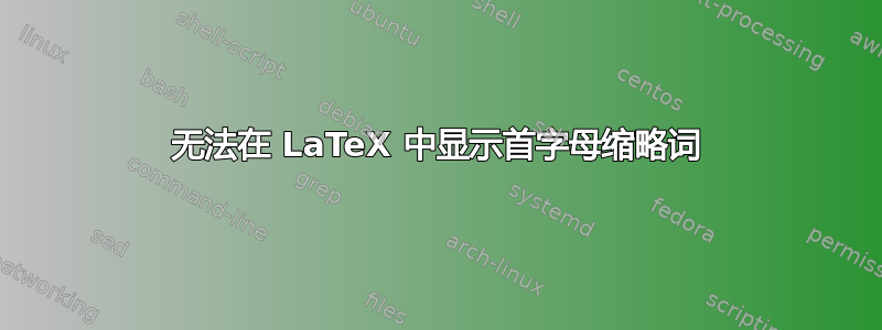 无法在 LaTeX 中显示首字母缩略词