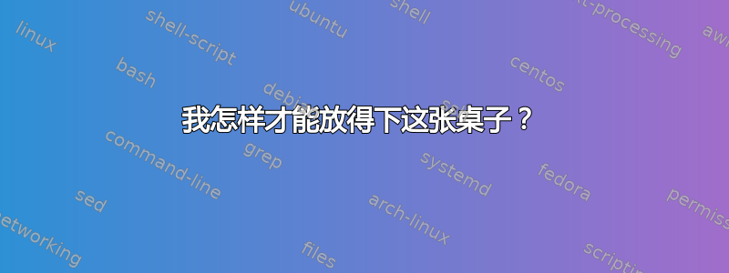 我怎样才能放得下这张桌子？