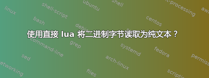 使用直接 lua 将二进制字节读取为纯文本？