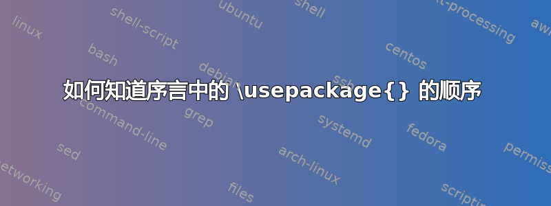 如何知道序言中的 \usepackage{} 的顺序