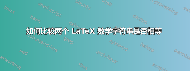 如何比较两个 LaTeX 数学字符串是否相等