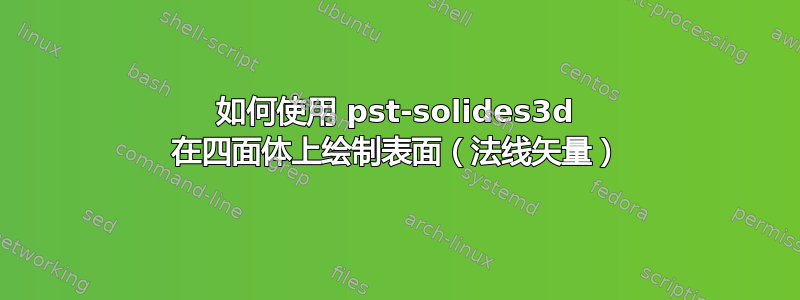 如何使用 pst-solides3d 在四面体上绘制表面（法线矢量）