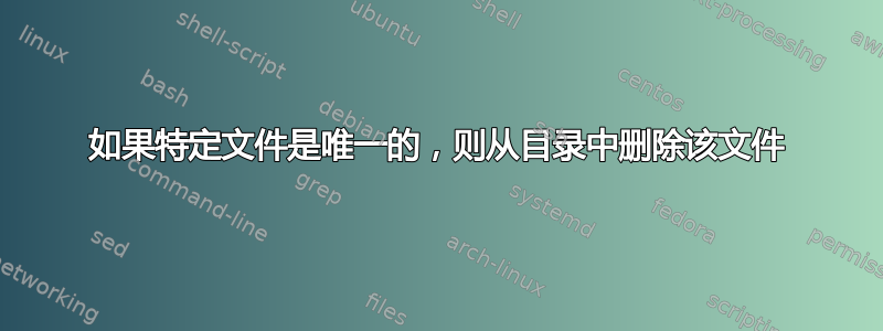 如果特定文件是唯一的，则从目录中删除该文件