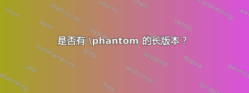 是否有 \phantom 的长版本？