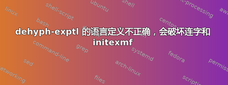 dehyph-exptl 的语言定义不正确，会破坏连字和 initexmf