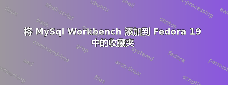 将 MySql Workbench 添加到 Fedora 19 中的收藏夹