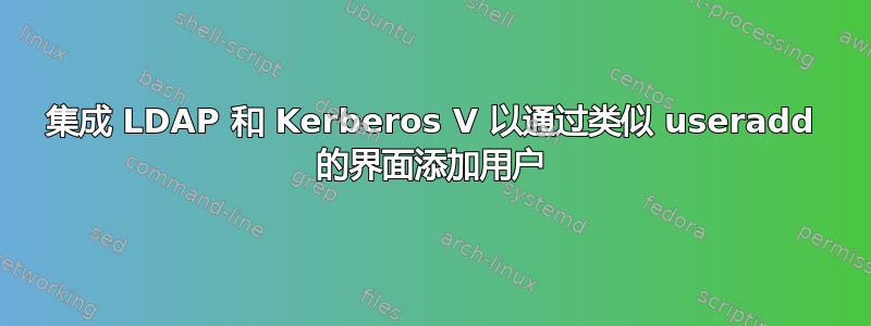 集成 LDAP 和 Kerberos V 以通过类似 useradd 的界面添加用户