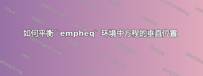 如何平衡 `empheq` 环境中方程的垂直位置