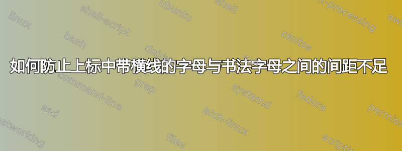 如何防止上标中带横线的字母与书法字母之间的间距不足