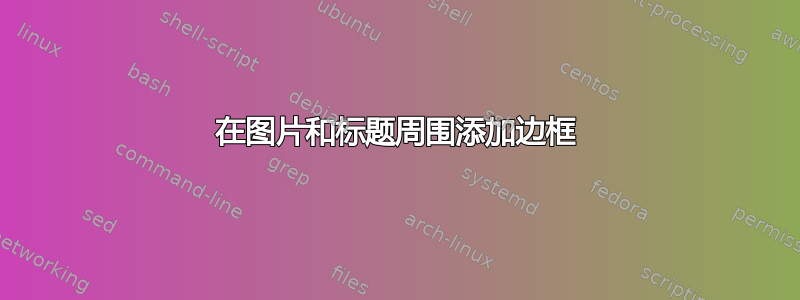 在图片和标题周围添加边框