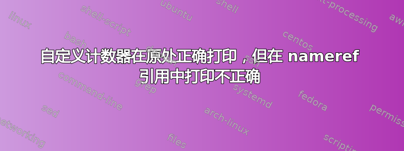 自定义计数器在原处正确打印，但在 nameref 引用中打印不正确