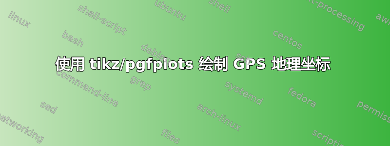 使用 tikz/pgfplots 绘制 GPS 地理坐标