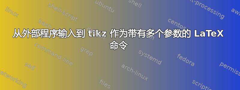 从外部程序输入到 tikz 作为带有多个参数的 LaTeX 命令