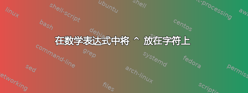 在数学表达式中将 ^ 放在字符上