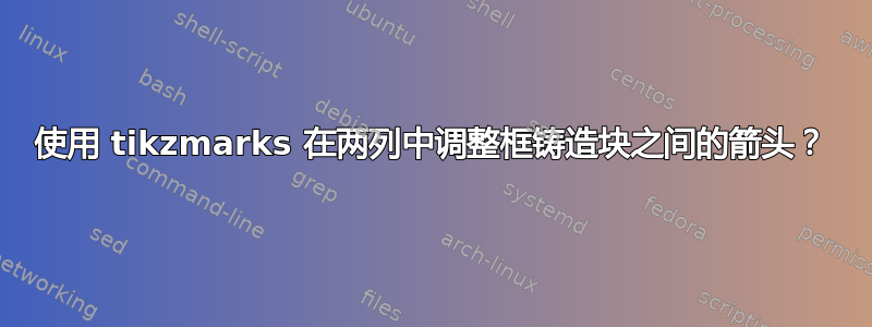 使用 tikzmarks 在两列中调整框铸造块之间的箭头？