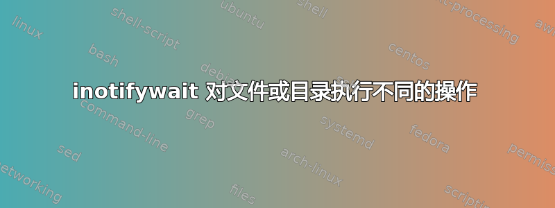 inotifywait 对文件或目录执行不同的操作