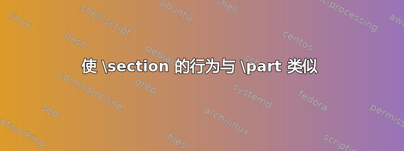 使 \section 的行为与 \part 类似