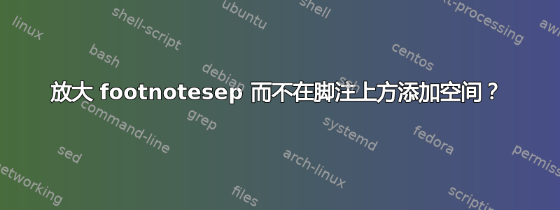 放大 footnotesep 而不在脚注上方添加空间？