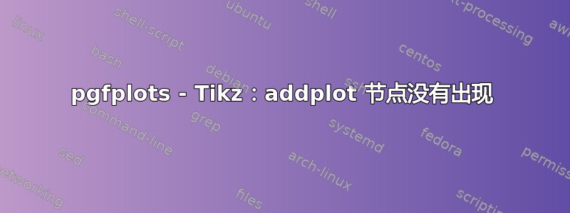 pgfplots - Tikz：addplot 节点没有出现