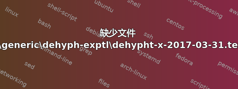 缺少文件 tex\generic\dehyph-exptl\dehypht-x-2017-03-31.tex？