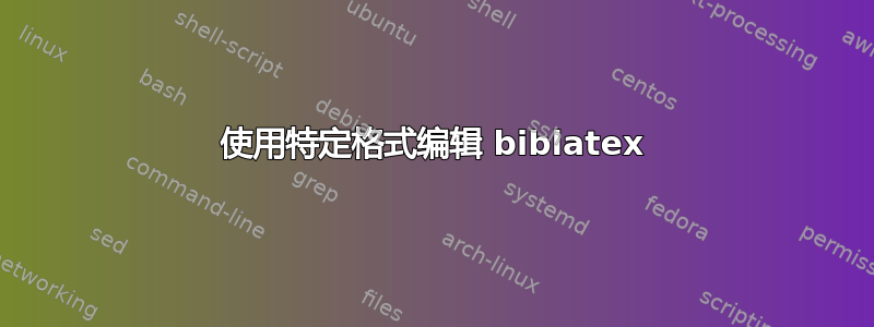 使用特定格式编辑 biblatex