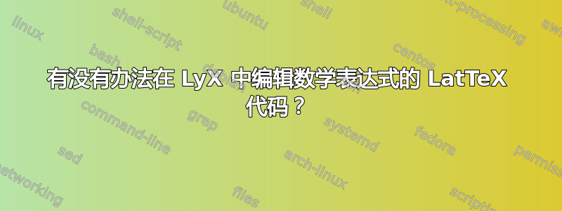 有没有办法在 LyX 中编辑数学表达式的 LatTeX 代码？