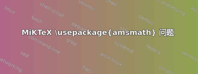 MiKTeX \usepackage{amsmath} 问题