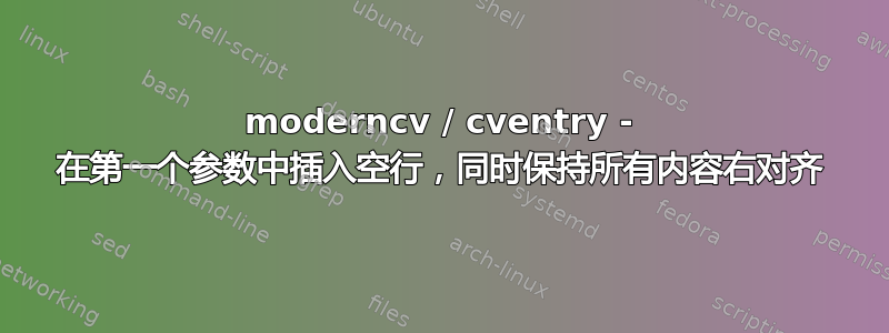 moderncv / cventry - 在第一个参数中插入空行，同时保持所有内容右对齐