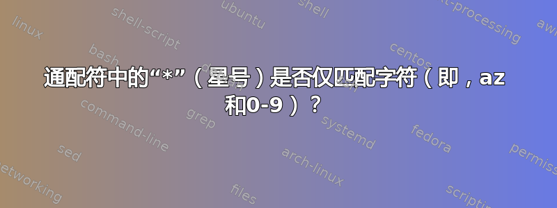 通配符中的“*”（星号）是否仅匹配字符（即，az 和0-9）？