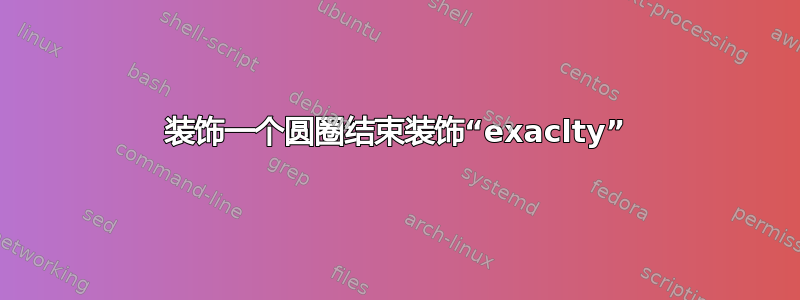 装饰一个圆圈结束装饰“exaclty”