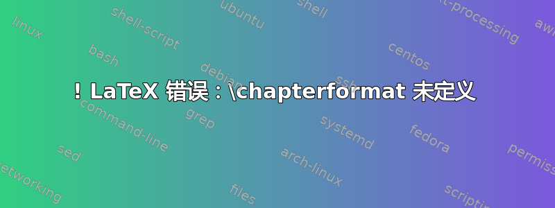 ! LaTeX 错误：\chapterformat 未定义