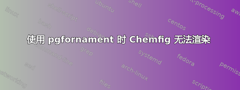 使用 pgfornament 时 Chemfig 无法渲染