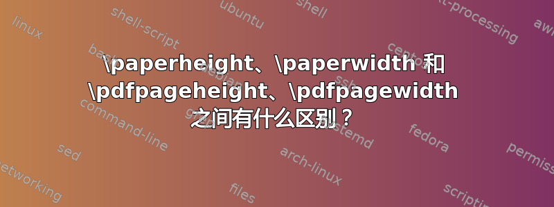 \paperheight、\paperwidth 和 \pdfpageheight、\pdfpagewidth 之间有什么区别？