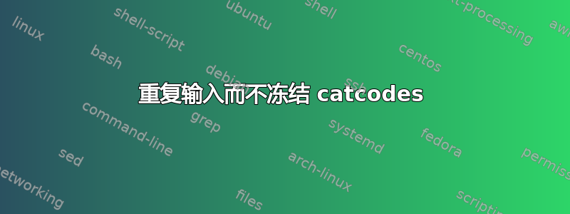 重复输入而不冻结 catcodes