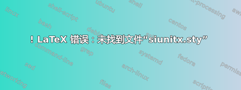 ! LaTeX 错误：未找到文件“siunitx.sty”