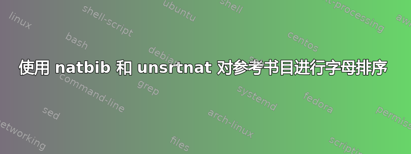 使用 natbib 和 unsrtnat 对参考书目进行字母排序