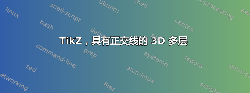 TikZ，具有正交线的 3D 多层