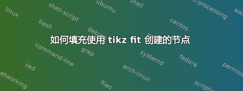 如何填充使用 tikz fit 创建的节点