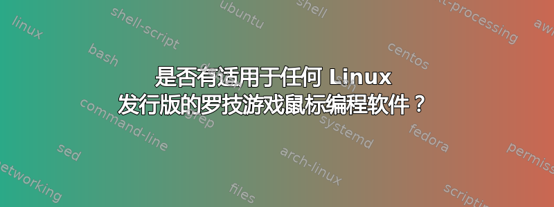 是否有适用于任何 Linux 发行版的罗技游戏鼠标编程软件？