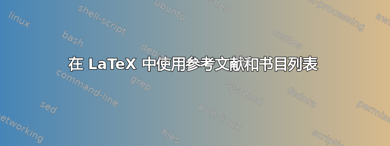 在 LaTeX 中使用参考文献和书目列表