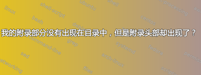 我的附录部分没有出现在目录中，但是附录头部却出现了？