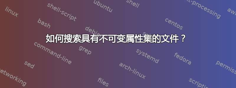 如何搜索具有不可变属性集的文件？