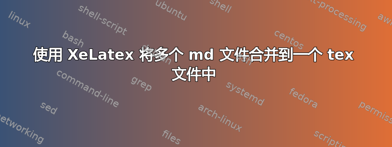 使用 XeLatex 将多个 md 文件合并到一个 tex 文件中