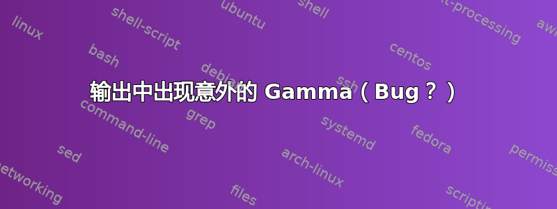 输出中出现意外的 Gamma（Bug？）