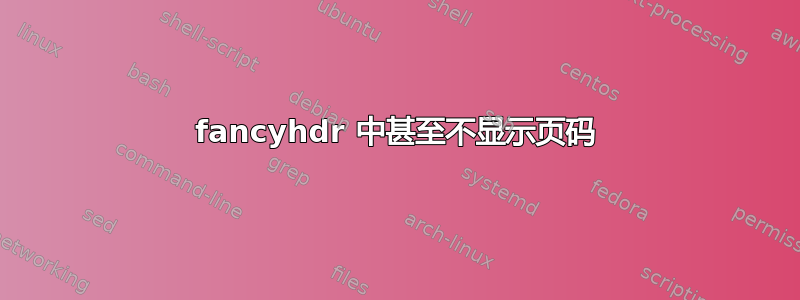 fancyhdr 中甚至不显示页码