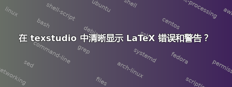 在 texstudio 中清晰显示 LaTeX 错误和警告？