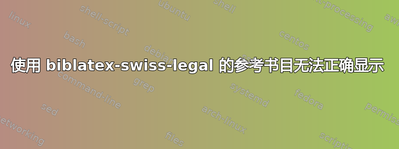 使用 biblatex-swiss-legal 的参考书目无法正确显示