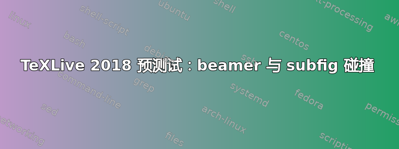 TeXLive 2018 预测试：beamer 与 subfig 碰撞