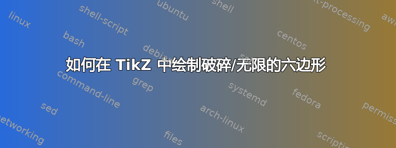 如何在 TikZ 中绘制破碎/无限的六边形