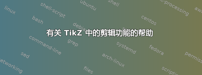 有关 TikZ 中的剪辑功能的帮助